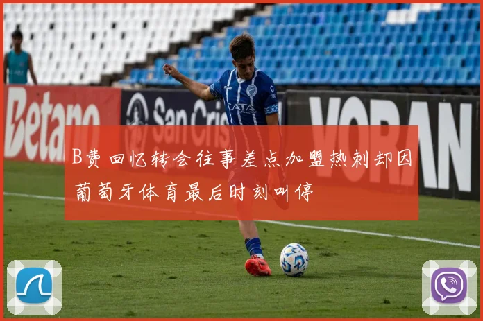 B费回忆转会往事差点加盟热刺却因葡萄牙体育最后时刻叫停