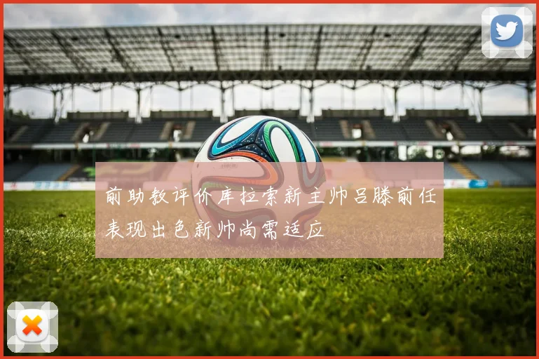 前助教评价库拉索新主帅吕滕前任表现出色新帅尚需适应