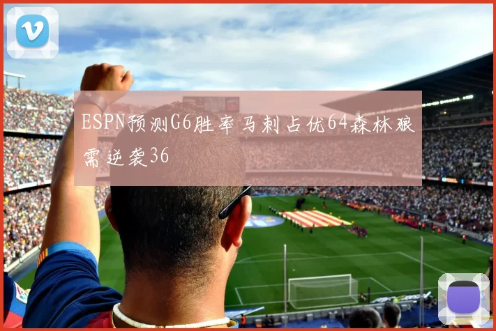 ESPN预测G6胜率马刺占优64森林狼需逆袭36