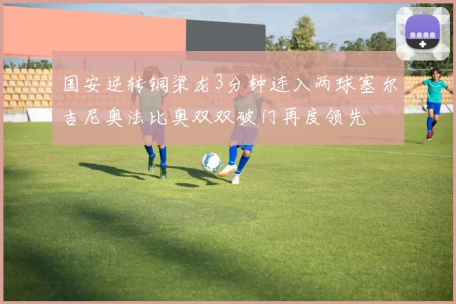 国安逆转铜梁龙3分钟连入两球塞尔吉尼奥法比奥双双破门再度领先