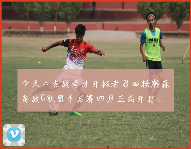 今天六点战奇才开拓者召回杨瀚森备战G联盟季后赛四月正式开打