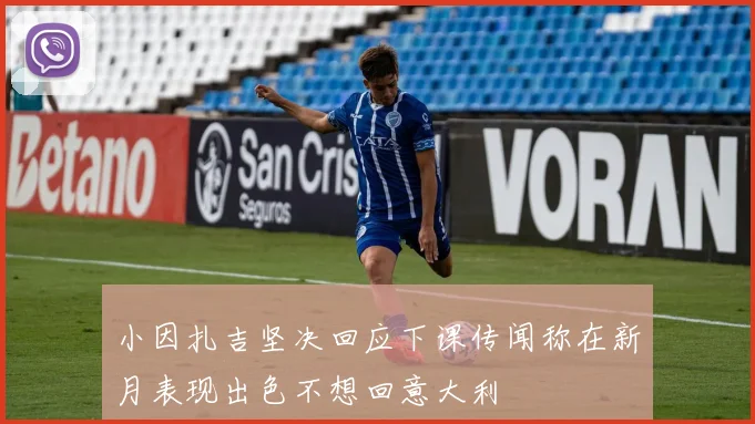小因扎吉坚决回应下课传闻称在新月表现出色不想回意大利