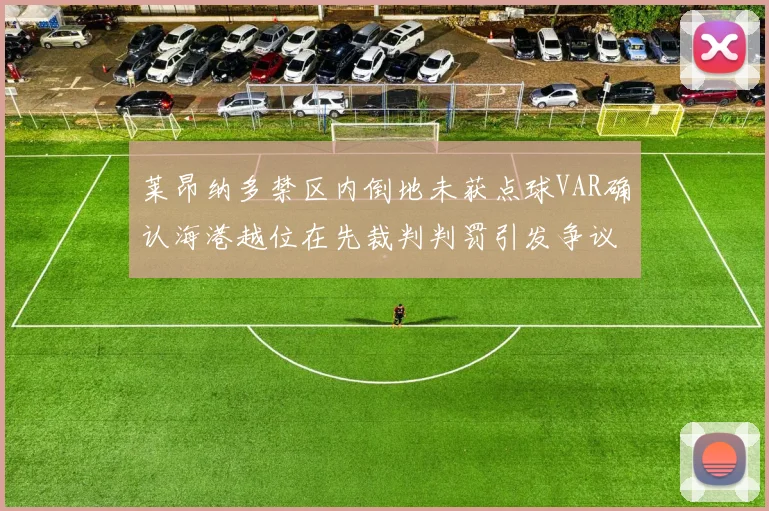 莱昂纳多禁区内倒地未获点球VAR确认海港越位在先裁判判罚引发争议