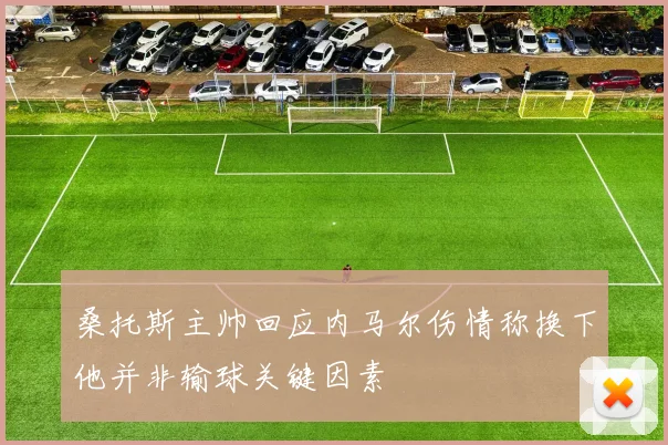 桑托斯主帅回应内马尔伤情称换下他并非输球关键因素