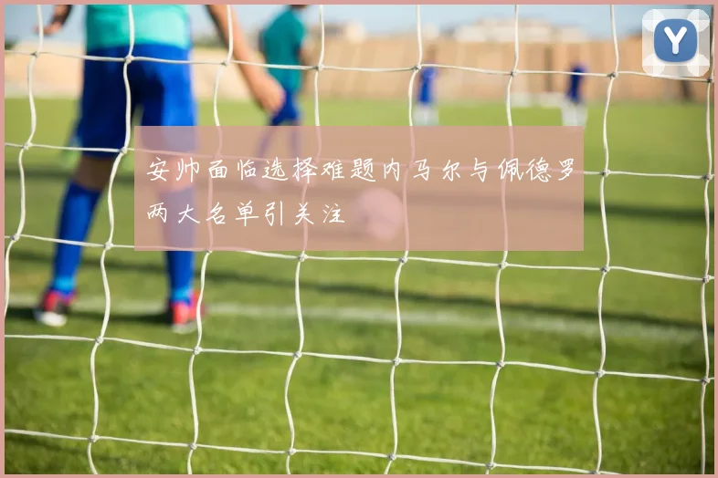 安帅面临选择难题内马尔与佩德罗两大名单引关注