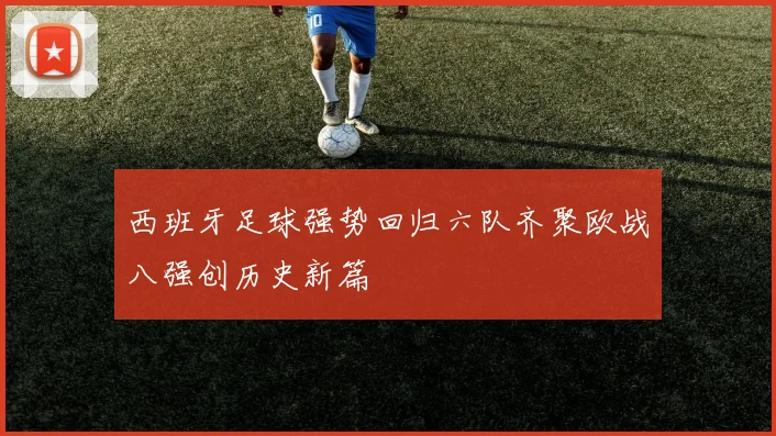 西班牙足球强势回归六队齐聚欧战八强创历史新篇